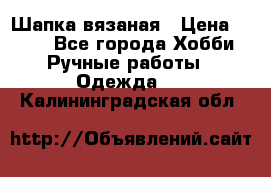 Шапка вязаная › Цена ­ 800 - Все города Хобби. Ручные работы » Одежда   . Калининградская обл.